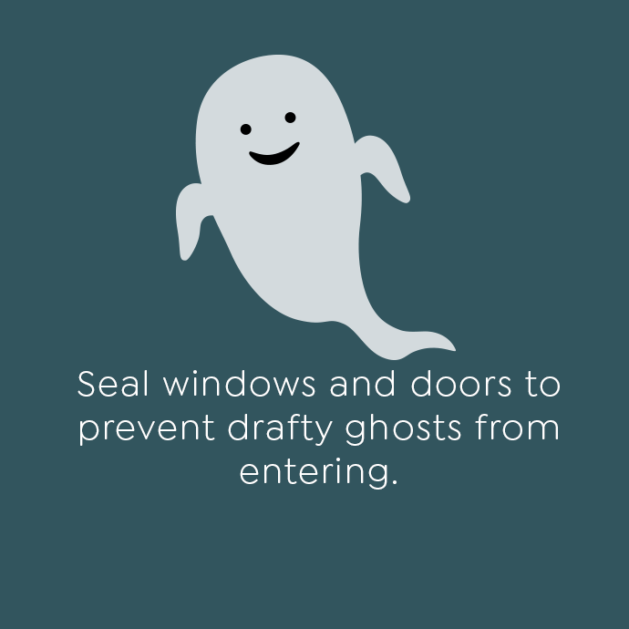 Seal windows and doors to prevent drafty ghosts from entering.
